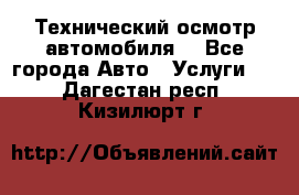 Технический осмотр автомобиля. - Все города Авто » Услуги   . Дагестан респ.,Кизилюрт г.